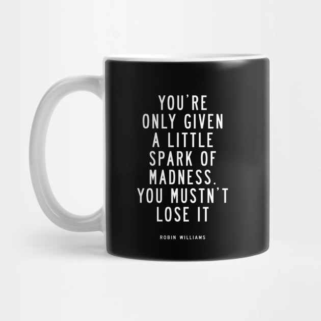 You Are Only Given a Little Spark of Madness You Must Not Lose It by MotivatedType